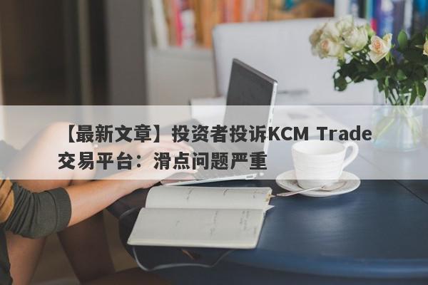 【最新文章】投资者投诉KCM Trade交易平台：滑点问题严重
