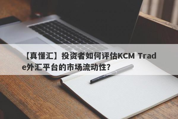 【真懂汇】投资者如何评估KCM Trade外汇平台的市场流动性？
