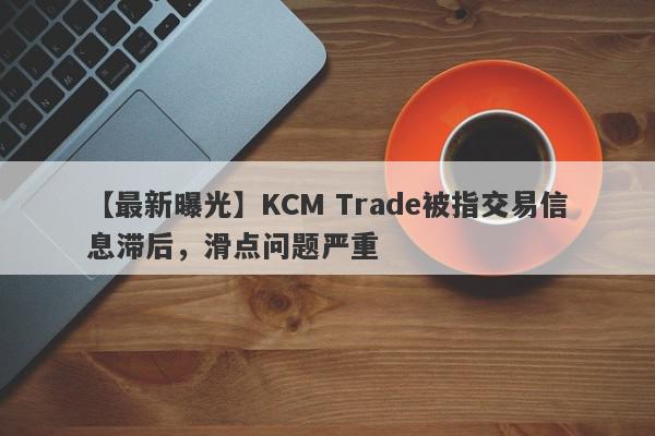 【最新曝光】KCM Trade被指交易信息滞后，滑点问题严重
