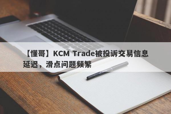 【懂哥】KCM Trade被投诉交易信息延迟，滑点问题频繁
