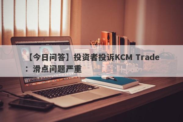 【今日问答】投资者投诉KCM Trade：滑点问题严重
