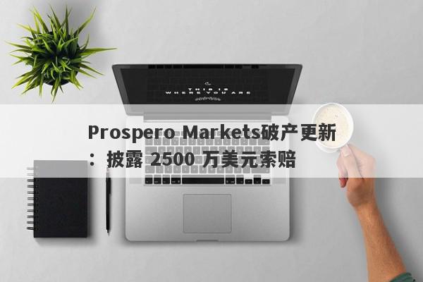 Prospero Markets破产更新：披露 2500 万美元索赔