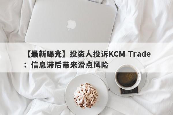 【最新曝光】投资人投诉KCM Trade：信息滞后带来滑点风险