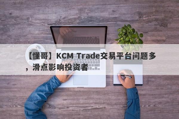 【懂哥】KCM Trade交易平台问题多，滑点影响投资者