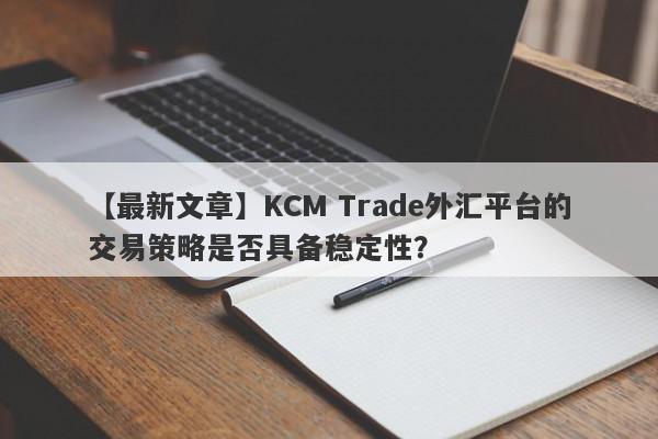 【最新文章】KCM Trade外汇平台的交易策略是否具备稳定性？