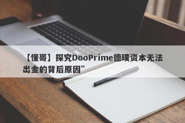 【懂哥】探究DooPrime德璞资本无法出金的背后原因”