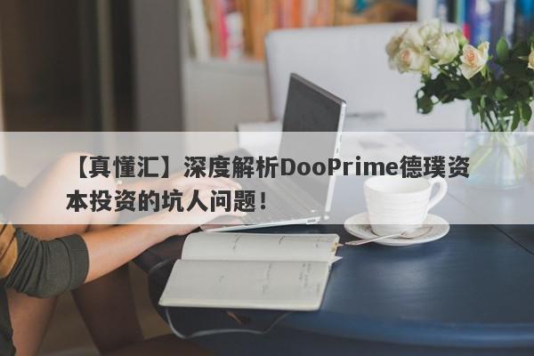 【真懂汇】深度解析DooPrime德璞资本投资的坑人问题！