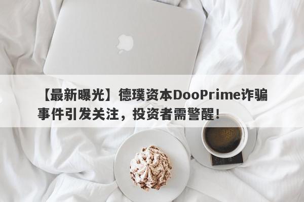 【最新曝光】德璞资本DooPrime诈骗事件引发关注，投资者需警醒！