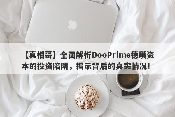 【真相哥】全面解析DooPrime德璞资本的投资陷阱，揭示背后的真实情况！