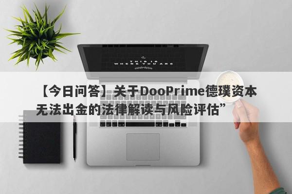 【今日问答】关于DooPrime德璞资本无法出金的法律解读与风险评估”