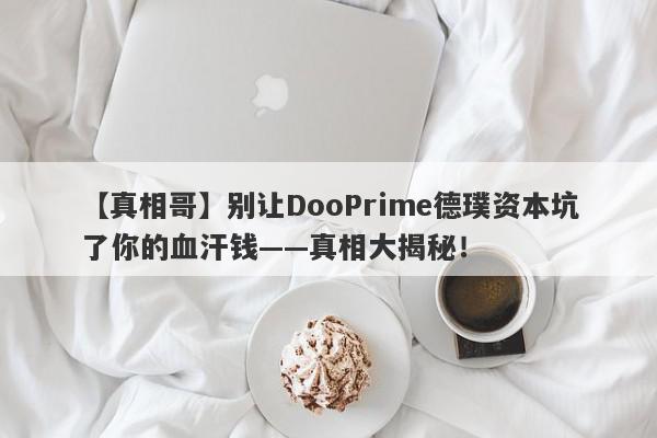 【真相哥】别让DooPrime德璞资本坑了你的血汗钱——真相大揭秘！