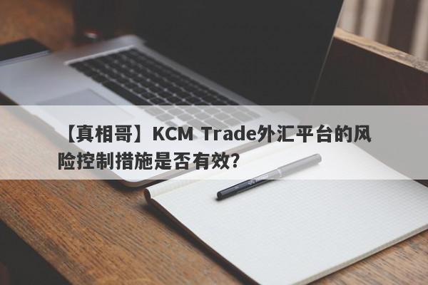 【真相哥】KCM Trade外汇平台的风险控制措施是否有效？