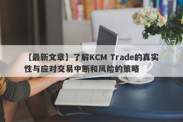 【最新文章】了解KCM Trade的真实性与应对交易中断和风险的策略