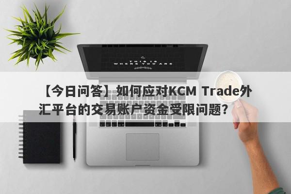 【今日问答】如何应对KCM Trade外汇平台的交易账户资金受限问题？