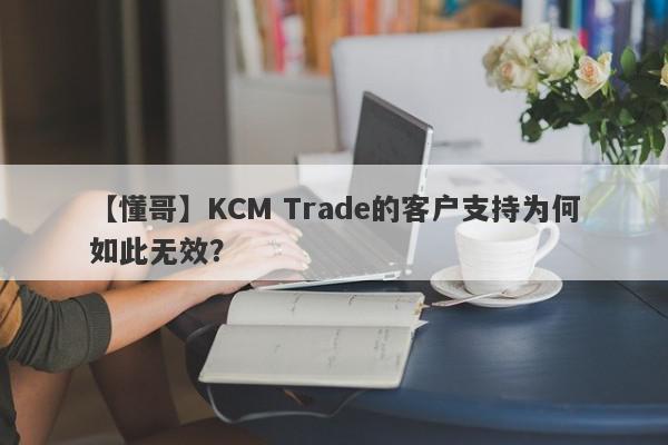 【懂哥】KCM Trade的客户支持为何如此无效？