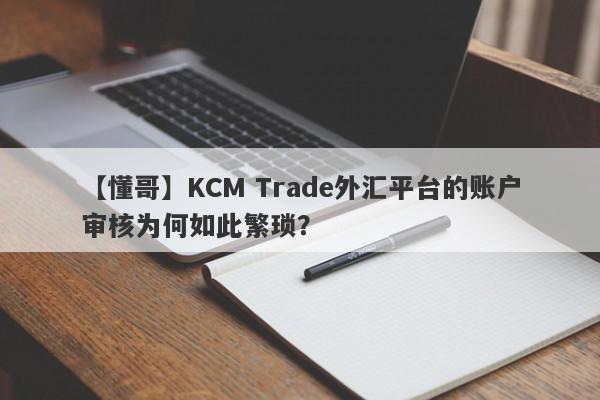 【懂哥】KCM Trade外汇平台的账户审核为何如此繁琐？