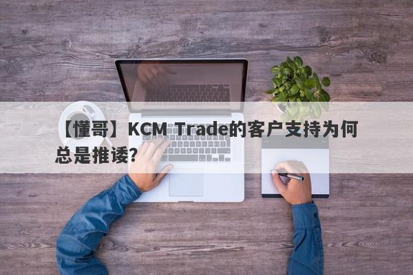 【懂哥】KCM Trade的客户支持为何总是推诿？