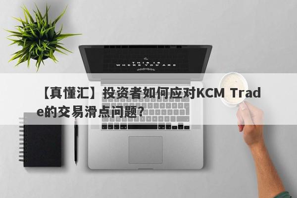 【真懂汇】投资者如何应对KCM Trade的交易滑点问题？