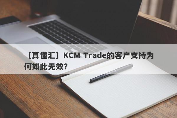 【真懂汇】KCM Trade的客户支持为何如此无效？