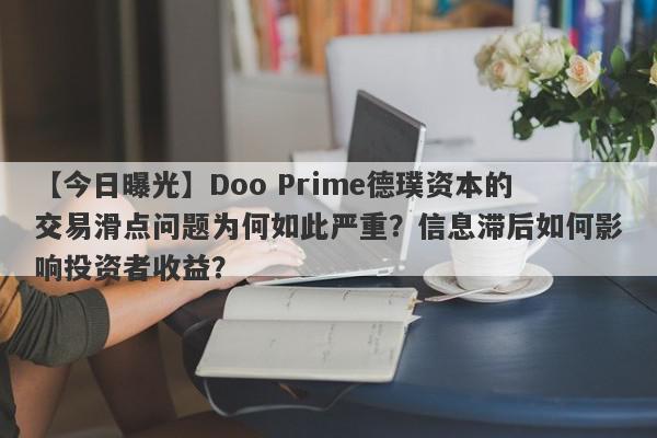 【今日曝光】Doo Prime德璞资本的交易滑点问题为何如此严重？信息滞后如何影响投资者收益？