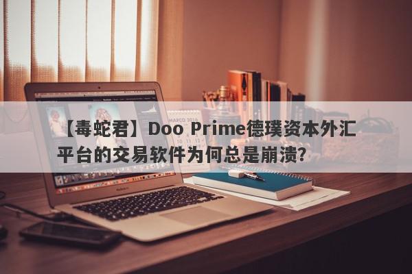 【毒蛇君】Doo Prime德璞资本外汇平台的交易软件为何总是崩溃？