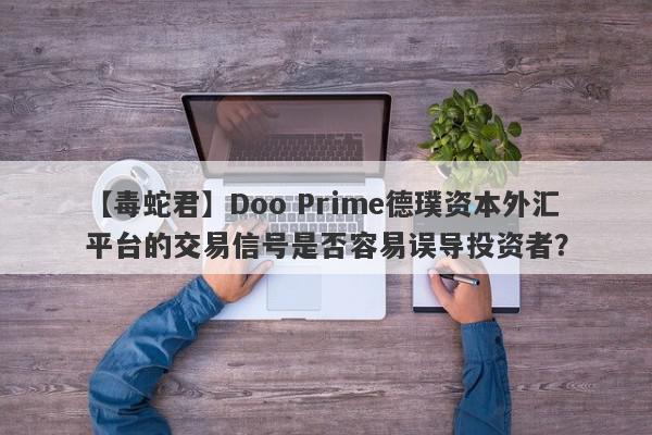 【毒蛇君】Doo Prime德璞资本外汇平台的交易信号是否容易误导投资者？