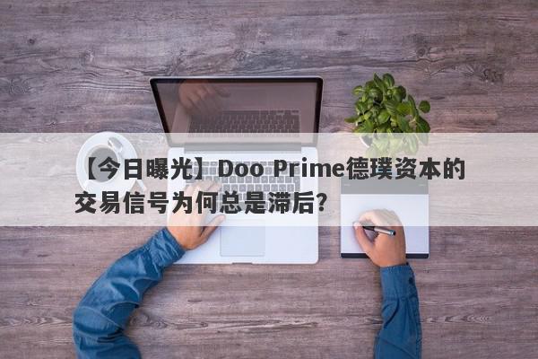 【今日曝光】Doo Prime德璞资本的交易信号为何总是滞后？