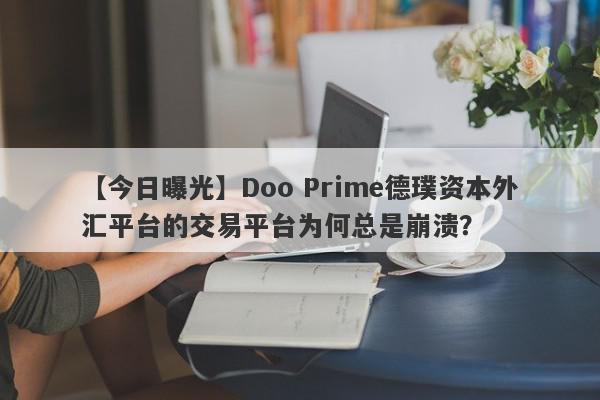 【今日曝光】Doo Prime德璞资本外汇平台的交易平台为何总是崩溃？