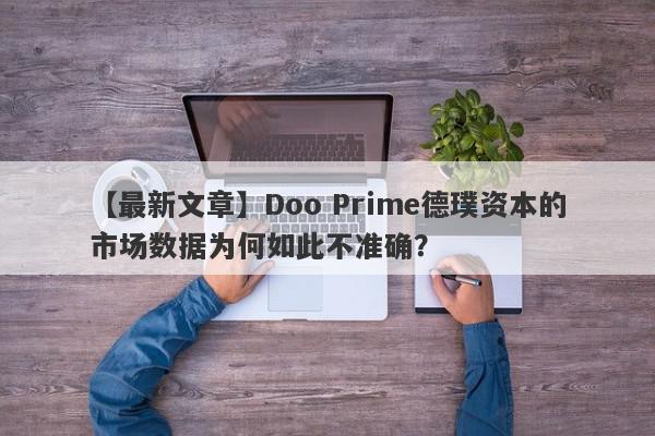 【最新文章】Doo Prime德璞资本的市场数据为何如此不准确？