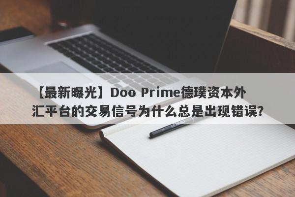 【最新曝光】Doo Prime德璞资本外汇平台的交易信号为什么总是出现错误？