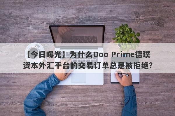 【今日曝光】为什么Doo Prime德璞资本外汇平台的交易订单总是被拒绝？