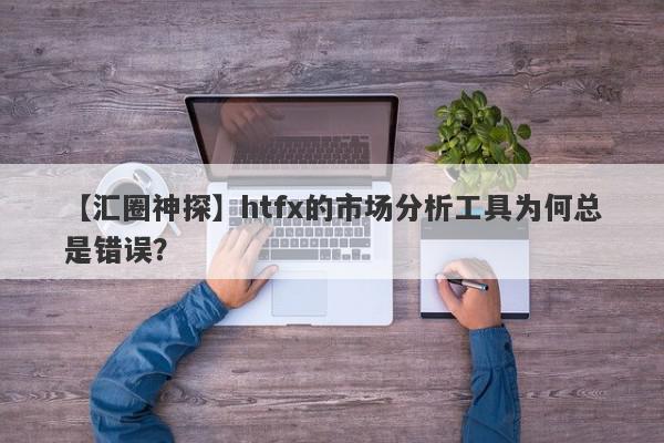 【汇圈神探】htfx的市场分析工具为何总是错误？