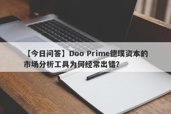 【今日问答】Doo Prime德璞资本的市场分析工具为何经常出错？