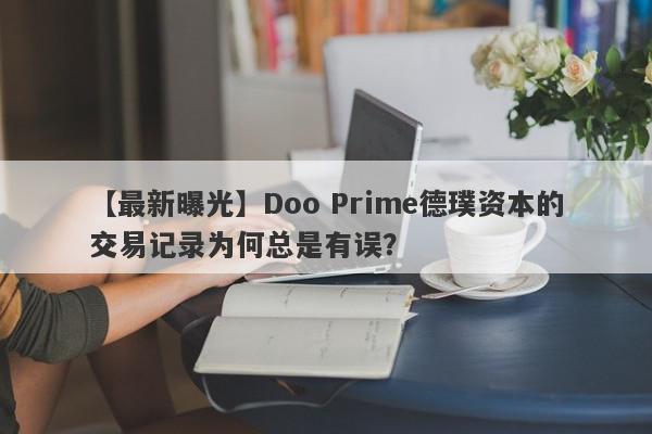 【最新曝光】Doo Prime德璞资本的交易记录为何总是有误？