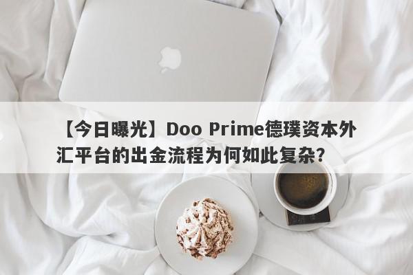 【今日曝光】Doo Prime德璞资本外汇平台的出金流程为何如此复杂？