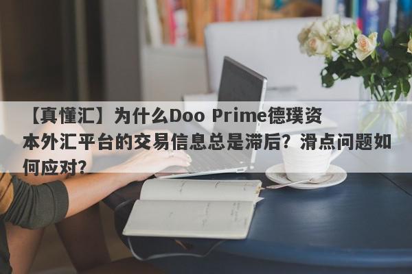 【真懂汇】为什么Doo Prime德璞资本外汇平台的交易信息总是滞后？滑点问题如何应对？