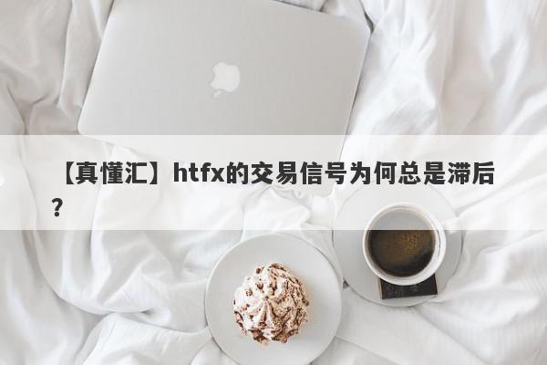 【真懂汇】htfx的交易信号为何总是滞后？