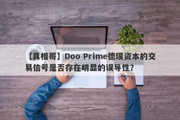 【真相哥】Doo Prime德璞资本的交易信号是否存在明显的误导性？