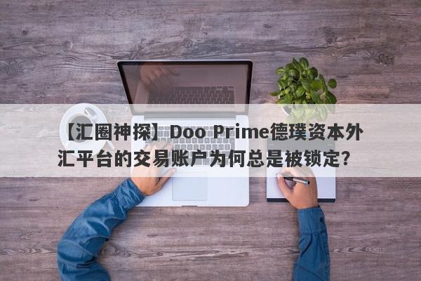 【汇圈神探】Doo Prime德璞资本外汇平台的交易账户为何总是被锁定？