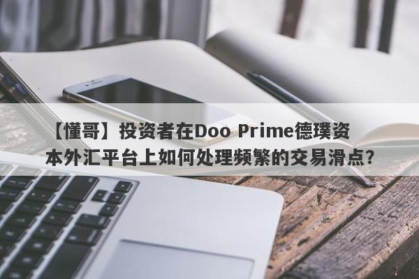 【懂哥】投资者在Doo Prime德璞资本外汇平台上如何处理频繁的交易滑点？