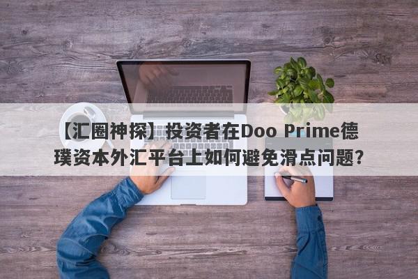 【汇圈神探】投资者在Doo Prime德璞资本外汇平台上如何避免滑点问题？