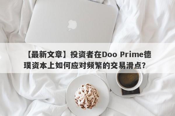 【最新文章】投资者在Doo Prime德璞资本上如何应对频繁的交易滑点？