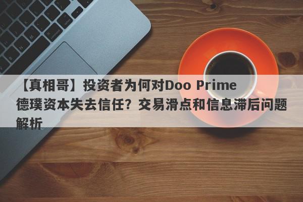 【真相哥】投资者为何对Doo Prime德璞资本失去信任？交易滑点和信息滞后问题解析