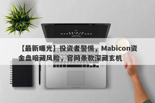 【最新曝光】投资者警惕，Mabicon资金盘暗藏风险，官网条款深藏玄机