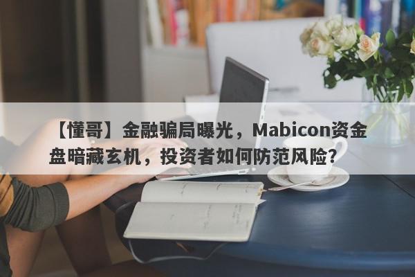 【懂哥】金融骗局曝光，Mabicon资金盘暗藏玄机，投资者如何防范风险？