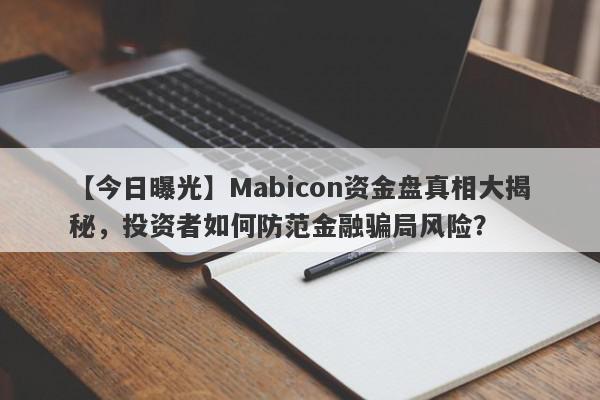 【今日曝光】Mabicon资金盘真相大揭秘，投资者如何防范金融骗局风险？