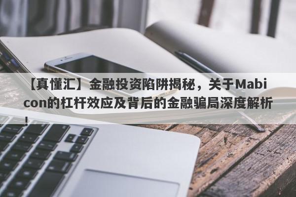 【真懂汇】金融投资陷阱揭秘，关于Mabicon的杠杆效应及背后的金融骗局深度解析！