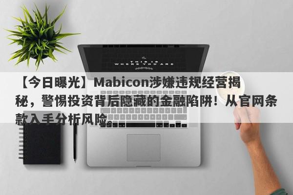 【今日曝光】Mabicon涉嫌违规经营揭秘，警惕投资背后隐藏的金融陷阱！从官网条款入手分析风险。