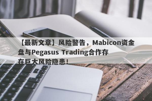 【最新文章】风险警告，Mabicon资金盘与Pegasus Trading合作存在巨大风险隐患！