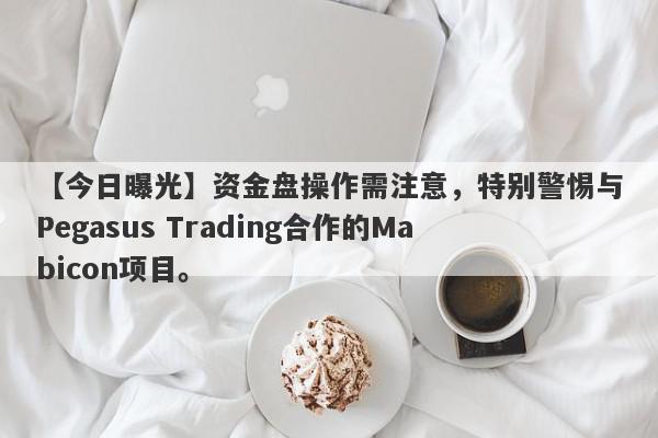 【今日曝光】资金盘操作需注意，特别警惕与Pegasus Trading合作的Mabicon项目。